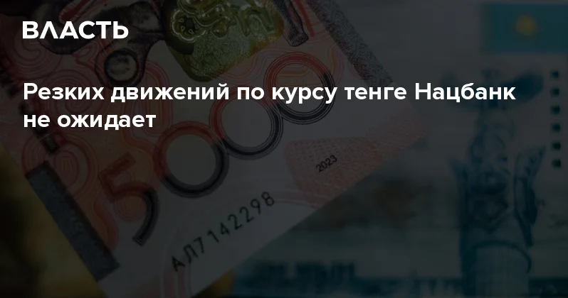 Резких движений по курсу тенге Нацбанк не ожидает Аналитический интернет журнал Власть