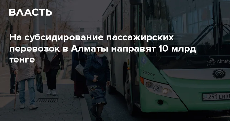 На субсидирование пассажирских перевозок в Алматы направят 10 млрд тенге Аналитический интернет журнал Власть