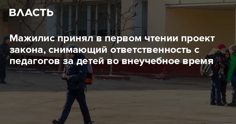Мажилис принял в первом чтении проект закона, снимающий ответственность с педагогов за детей во внеучебное время Аналитический интернет журнал Власть