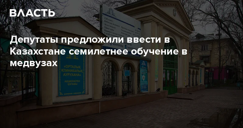Депутаты предложили ввести в Казахстане семилетнее обучение в медвузах Аналитический интернет журнал Власть