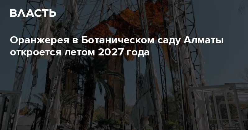 Оранжерея в Ботаническом саду Алматы откроется летом 2027 года Аналитический интернет журнал Власть