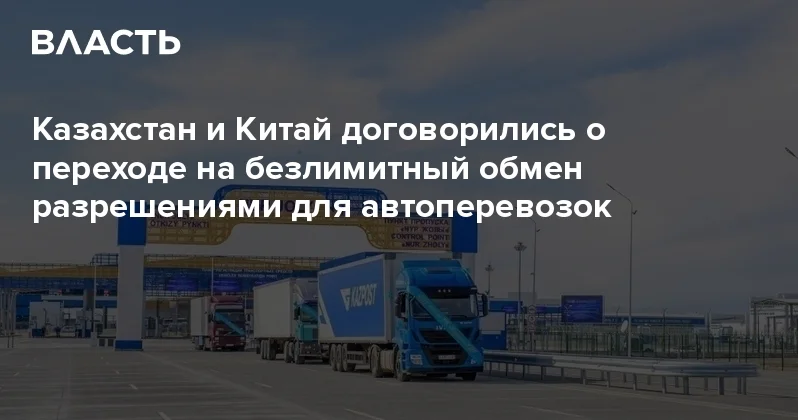Казахстан и Китай договорились о переходе на безлимитный обмен разрешениями для автоперевозок Аналитический интернет журнал Власть