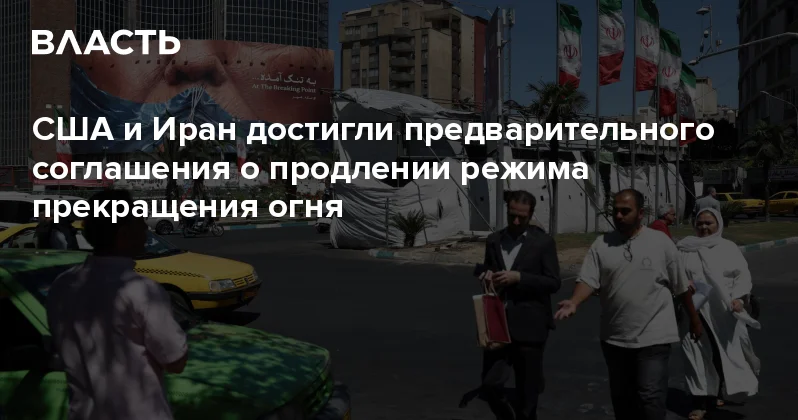 США и Иран достигли предварительного соглашения о продлении режима прекращения огня Аналитический интернет журнал Власть