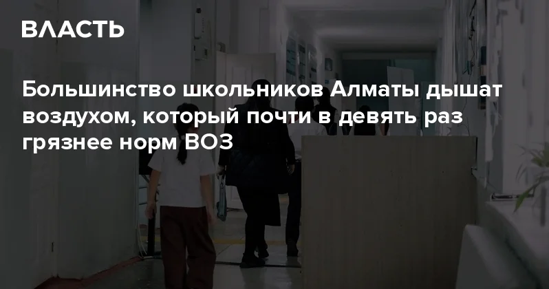 Большинство школьников Алматы дышат воздухом, который почти в девять раз грязнее норм ВОЗ Аналитический интернет журнал Власть