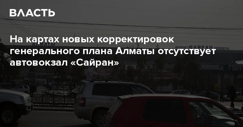 На картах новых корректировок генерального плана Алматы отсутствует автовокзал Сайран Аналитический интернет журнал Власть