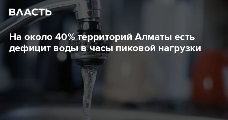 На около 40% территорий Алматы есть дефицит воды в часы пиковой нагрузки Аналитический интернет журнал Власть