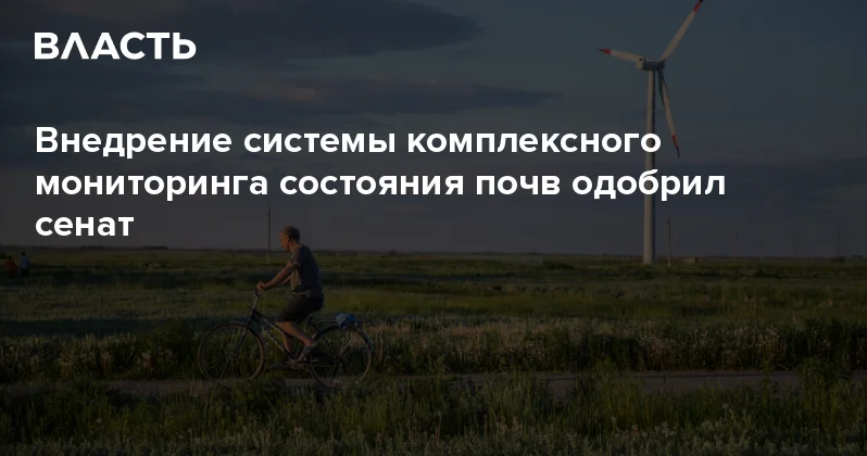 Внедрение системы комплексного мониторинга состояния почв одобрил сенат Аналитический интернет журнал Власть