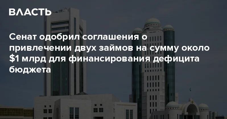 ​Сенат одобрил соглашения о привлечении двух займов на сумму около $1 млрд для финансирования дефицита бюджета Аналитический интернет журнал Власть