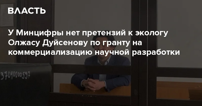 У Минцифры нет претензий к экологу Олжасу Дуйсенову по гранту на коммерциализацию научной разработки Аналитический интернет журнал Власть