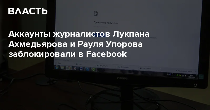 Аккаунты журналистов Лукпана Ахмедьярова и Рауля Упорова заблокировали в Facebook Аналитический интернет журнал Власть