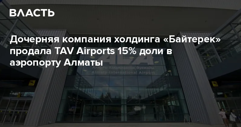 Дочерняя компания холдинга Байтерек продала TAV Airports 15% доли в аэропорту Алматы Аналитический интернет журнал Власть