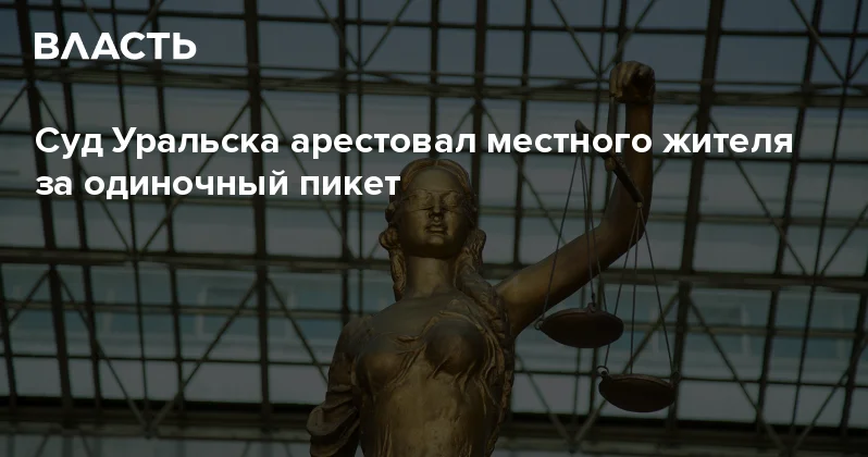 Суд Уральска арестовал местного жителя за одиночный пикет Аналитический интернет журнал Власть