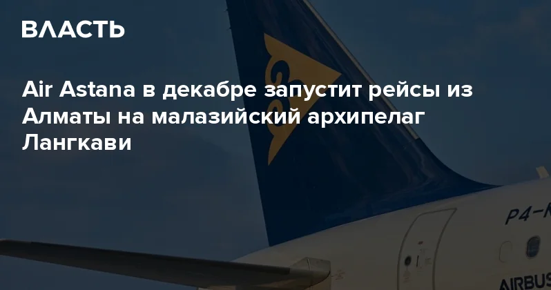 Air Astana в декабре запустит рейсы из Алматы на малазийский архипелаг Лангкави Аналитический интернет журнал Власть
