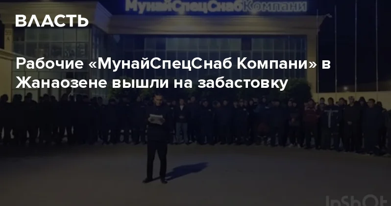 Рабочие МунайСпецСнаб Компани в Жанаозене вышли на забастовку Аналитический интернет журнал Власть