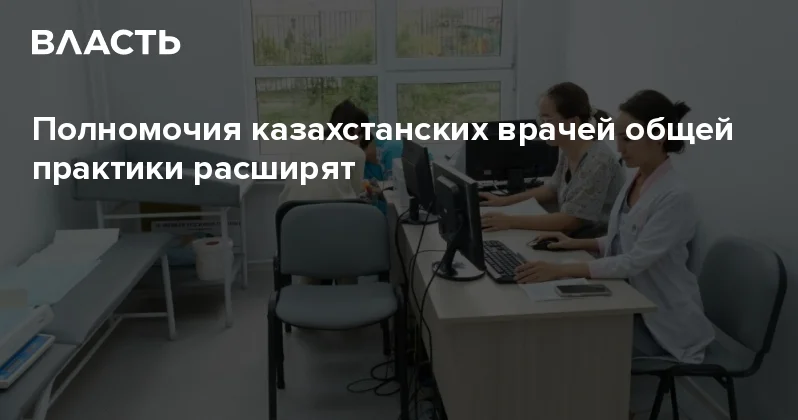 Полномочия казахстанских врачей общей практики расширят Аналитический интернет журнал Власть