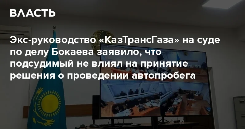 Экс руководство КазТрансГаза на суде по делу Бокаева заявило, что подсудимый не влиял на принятие решения о проведении автопробега Аналитический интернет журнал Власть