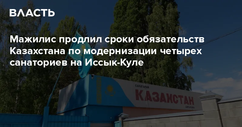 Мажилис продлил сроки обязательств Казахстана по модернизации четырех санаториев на Иссык Куле Аналитический интернет журнал Власть