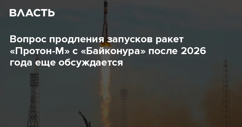 Вопрос продления запусков ракет Протон М с Байконура после 2026 года еще обсуждается Аналитический интернет журнал Власть