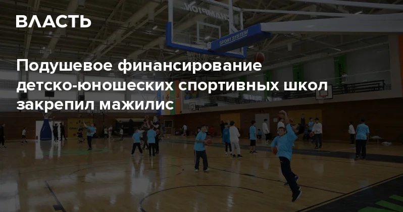 Подушевое финансирование детско юношеских спортивных школ закрепил мажилис Аналитический интернет журнал Власть