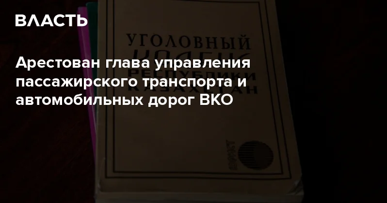 Арестован глава управления пассажирского транспорта и автомобильных дорог ВКО Аналитический интернет журнал Власть