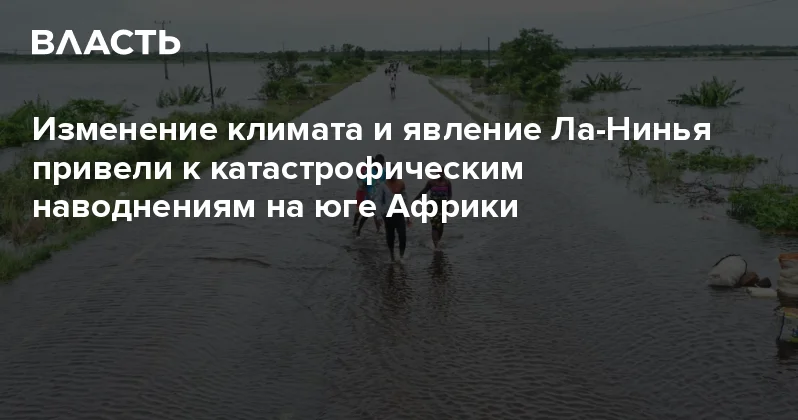 Изменение климата и явление Ла Нинья привели к катастрофическим наводнениям на юге Африки Аналитический интернет журнал Власть