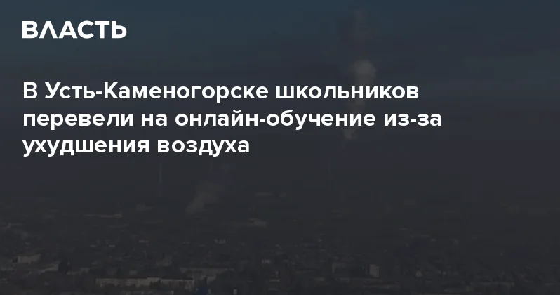 В Усть Каменогорске школьников перевели на онлайн обучение из за ухудшения воздуха Аналитический интернет журнал Власть