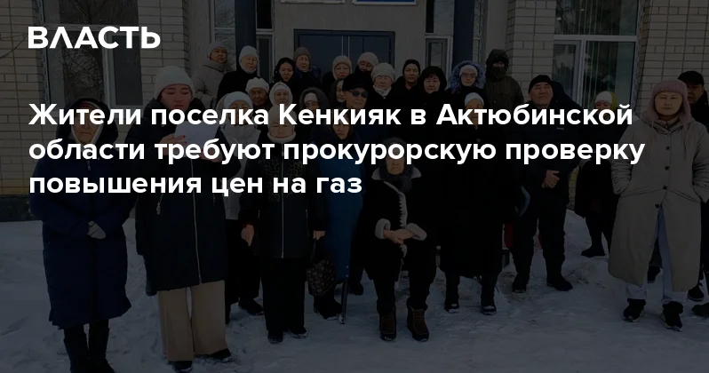 Жители поселка Кенкияк в Актюбинской области требуют прокурорскую проверку повышения цен на газ Аналитический интернет журнал Власть