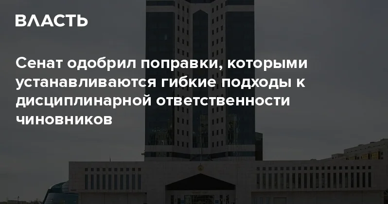 Сенат одобрил поправки, которыми устанавливаются гибкие подходы к дисциплинарной ответственности чиновников Аналитический интернет журнал Власть