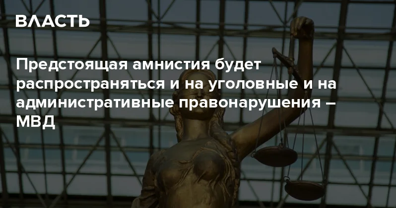 Предстоящая амнистия будет распространяться и на уголовные и на административные правонарушения МВД Аналитический интернет журнал Власть