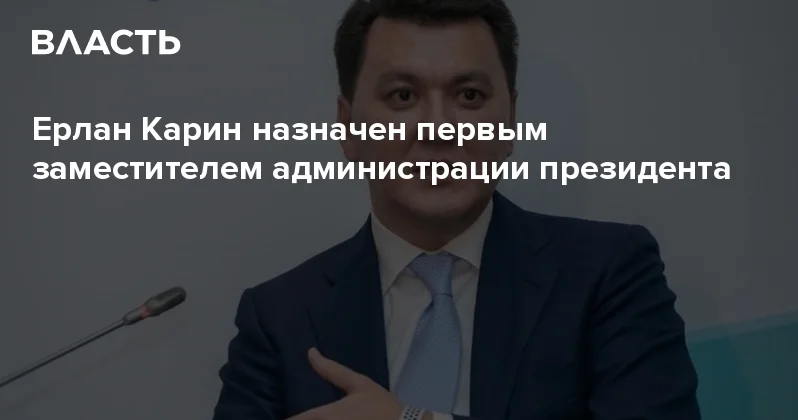 Ерлан Карин назначен первым заместителем главы администрации президента Аналитический интернет журнал Власть
