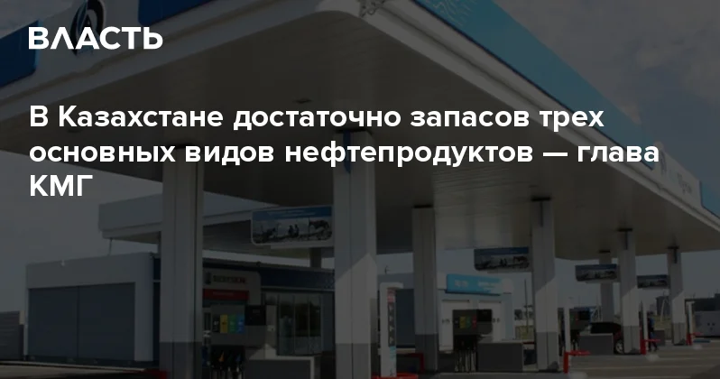В Казахстане достаточно запасов трех основных видов нефтепродуктов глава КМГ Аналитический интернет журнал Власть