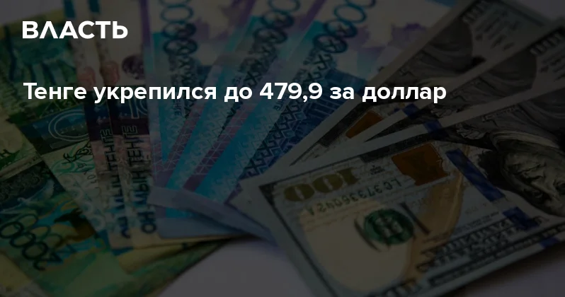 Тенге укрепился до 479,9 за доллар Аналитический интернет журнал Власть
