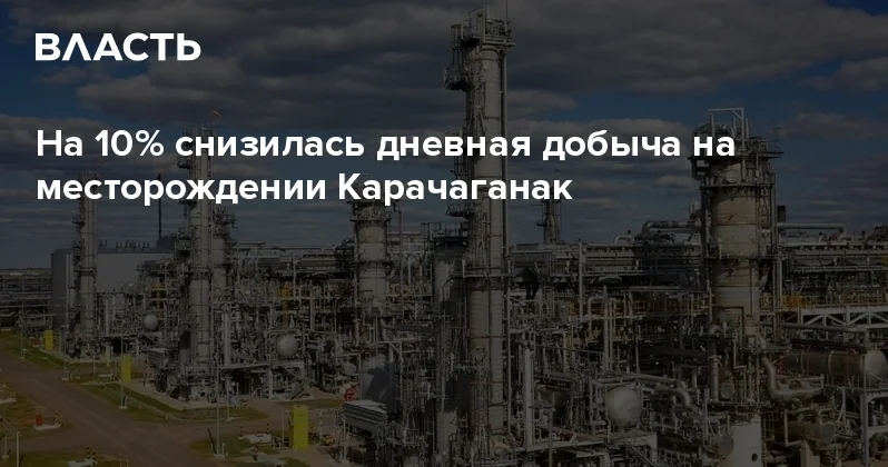 На 10% снизилась дневная добыча на месторождении Карачаганак Аналитический интернет журнал Власть