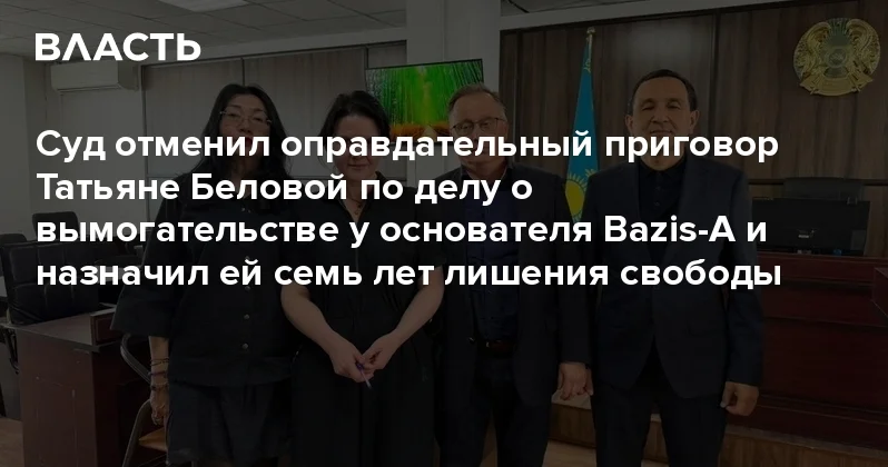 Суд отменил оправдательный приговор Татьяне Беловой по делу о вымогательстве у основателя Bazis A и назначил ей семь лет лишения свободы Аналитический интернет журнал Власть