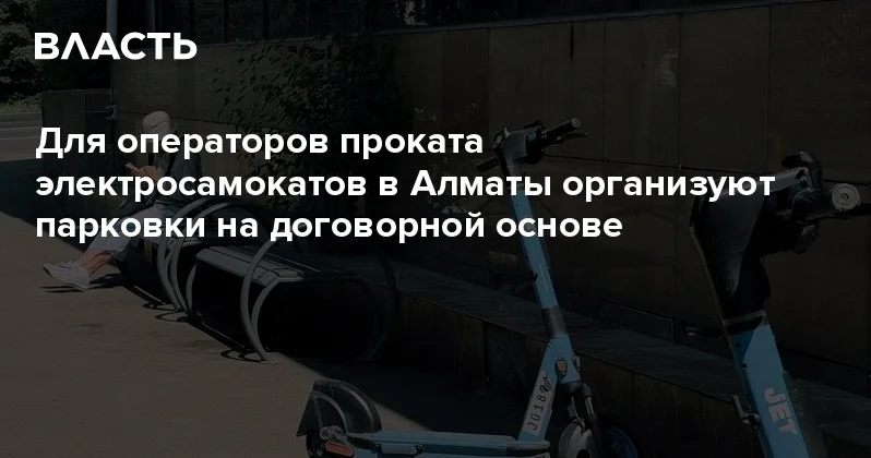 Для операторов проката электросамокатов в Алматы организуют парковки на договорной основе Аналитический интернет журнал Власть