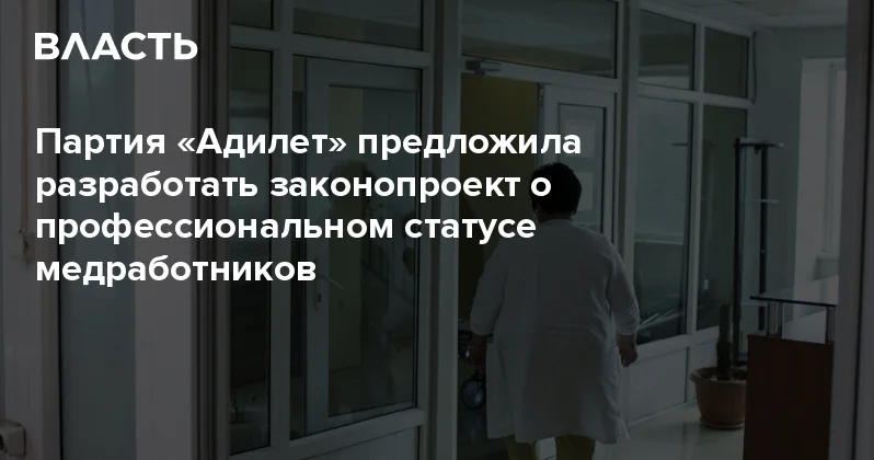 Партия Адилет предложила разработать законопроект о профессиональном статусе медработников Аналитический интернет журнал Власть