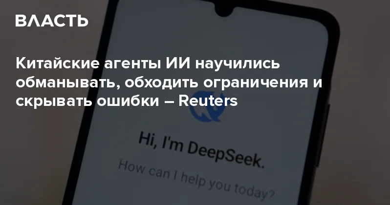 Китайские агенты ИИ научились обманывать, обходить ограничения и скрывать ошибки Reuters Аналитический интернет журнал Власть