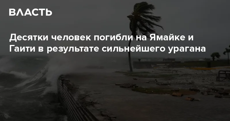 Десятки человек погибли на Ямайке и Гаити в результате сильнейшего урагана Аналитический интернет журнал Власть