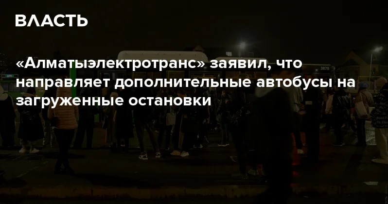 Алматыэлектротранс заявил, что направляет дополнительные автобусы на загруженные остановки Аналитический интернет журнал Власть