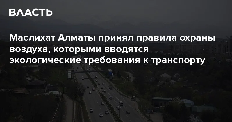 Маслихат Алматы принял правила охраны воздуха, которыми вводятся экологические требования к транспорту Аналитический интернет журнал Власть