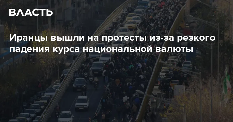 Иранцы вышли на протесты из за резкого падения курса национальной валюты Аналитический интернет журнал Власть