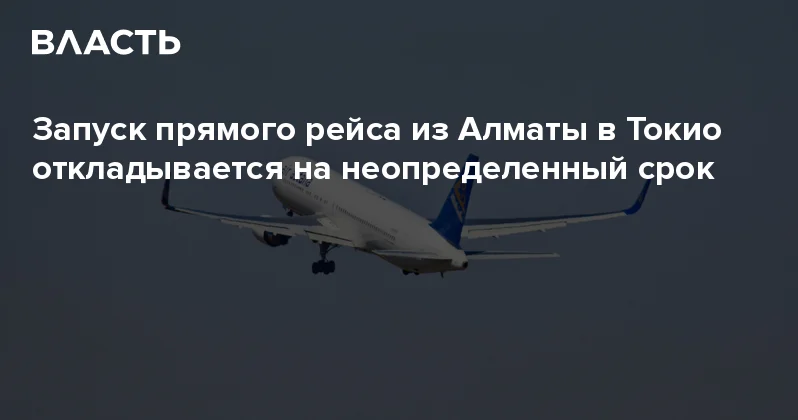 Запуск прямого рейса из Алматы в Токио откладывается на неопределенный срок Аналитический интернет журнал Власть