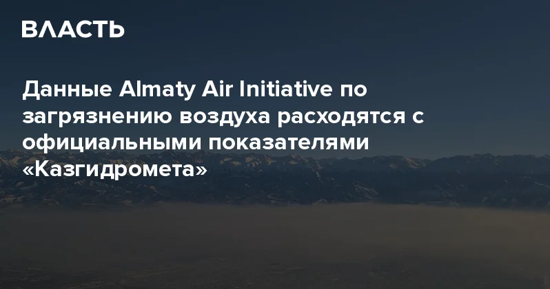 Данные Almaty Air Initiative по загрязнению воздуха расходятся с официальными показателями Казгидромета Аналитический интернет журнал Власть