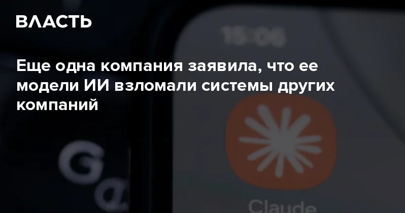 Еще одна компания заявила, что ее модели ИИ взломали системы других компаний Аналитический интернет журнал Власть