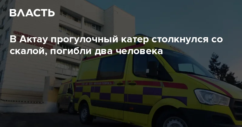 В Актау прогулочный катер столкнулся со скалой, погибли два человека Аналитический интернет журнал Власть