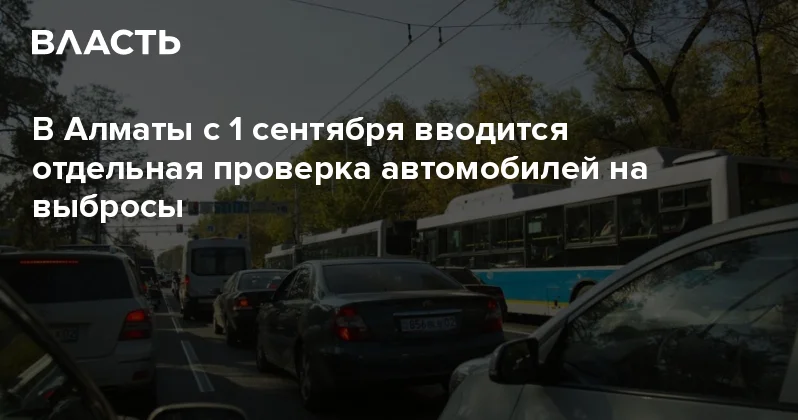 В Алматы с 1 сентября вводится отдельная проверка автомобилей на выбросы Аналитический интернет журнал Власть