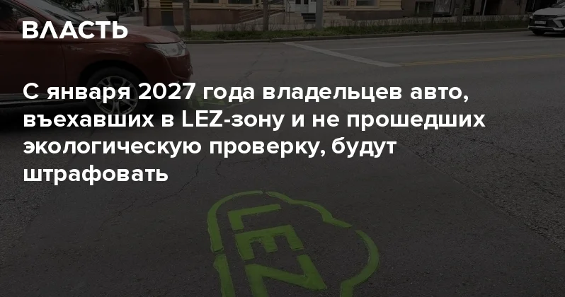 С января 2027 года владельцев авто, въехавших в LEZ зону и не прошедших экологическую проверку, будут штрафовать Аналитический интернет журнал Власть
