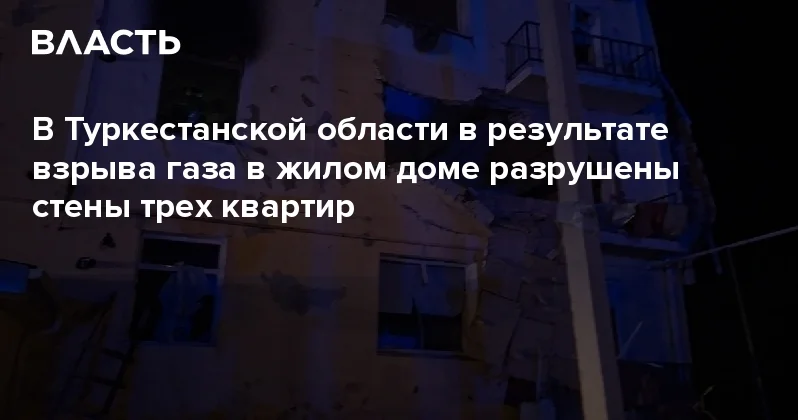 В Туркестанской области в результате взрыва газа в жилом доме разрушены стены трех квартир Аналитический интернет журнал Власть