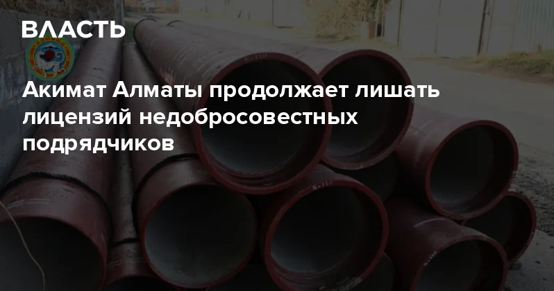 Акимат Алматы продолжает лишать лицензий недобросовестных подрядчиков Аналитический интернет журнал Власть
